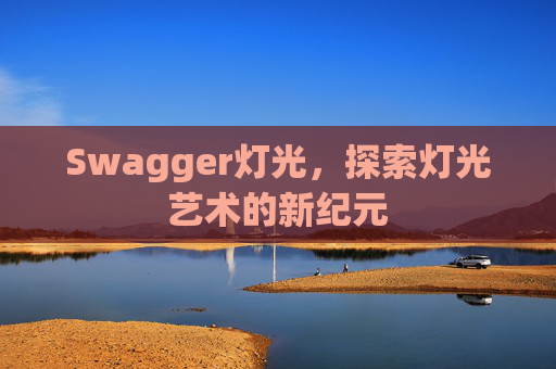 Swagger灯光,探索灯光艺术的新纪元